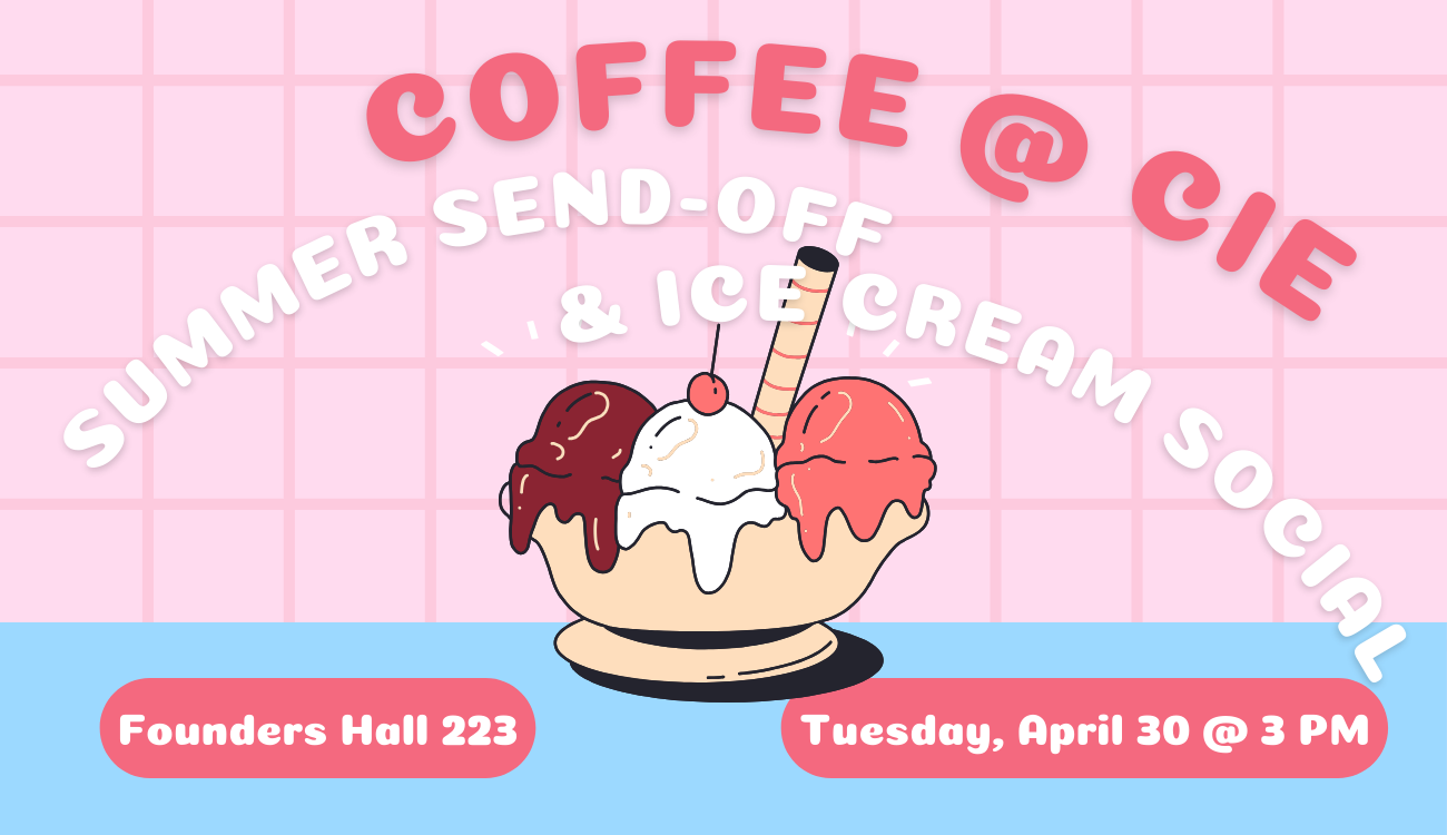 flyer for the event. background of light pink tile and a blue bar countertop at the bottom. bubbly pink and white text at the top proclaims "coffee at CIE summer send off and ice cream social". location, date, and time details are listed in smaller text at the bottom of the image. sitting on the blue countertop is a yellow bowl of ice cream, one scoop each of chocolate, ice cream, and vanilla, topped with a cherry and a wafer cookie.