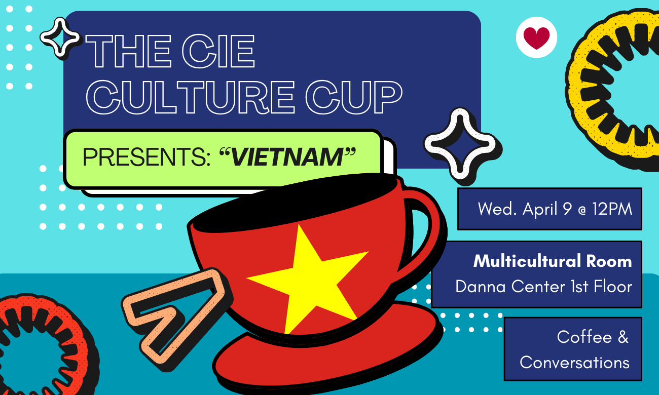 Flyer for the event featuring a stylized coffee cup emblazoned with the Vietnamese flag, against a light teal background. Text information about the event is included in dark blue bubbles across the image. Text reads: THE CIE CULTURE CUP PRESENTS VIETNAM! WEDNESDAY APRIL NINTH AT TWELVE PM. IN THE MULTICULTURAL ROOM OF THE DANNA CENTR ON THE FIRST FLOOR. COFFEE AND CONVERSATIONS!