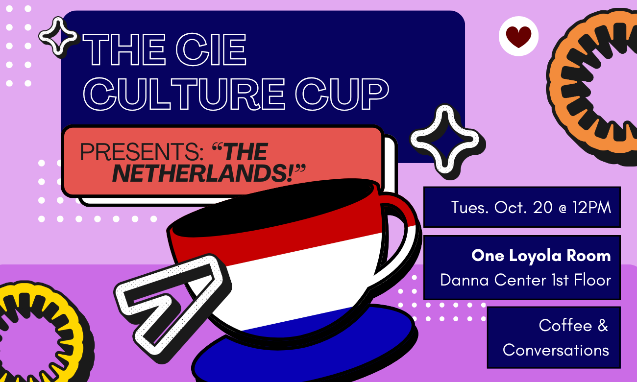 Flyer for the event featuring a stylized coffee cup decorated with the flag of the Netherlands. The cup is set against a light purple background. Text information about the event is included in dark blue bubbles across the image: THE C I E CULTURE CUP PRESENTS: THE NETHERLANDS! TUESDAY OCTOBER TWENTIETH AT TWELVE P M. ONE LOYOLA ROOM, DANNA CENTER FIRST FLOOR. COFFEE AND CONVERSATIONS!